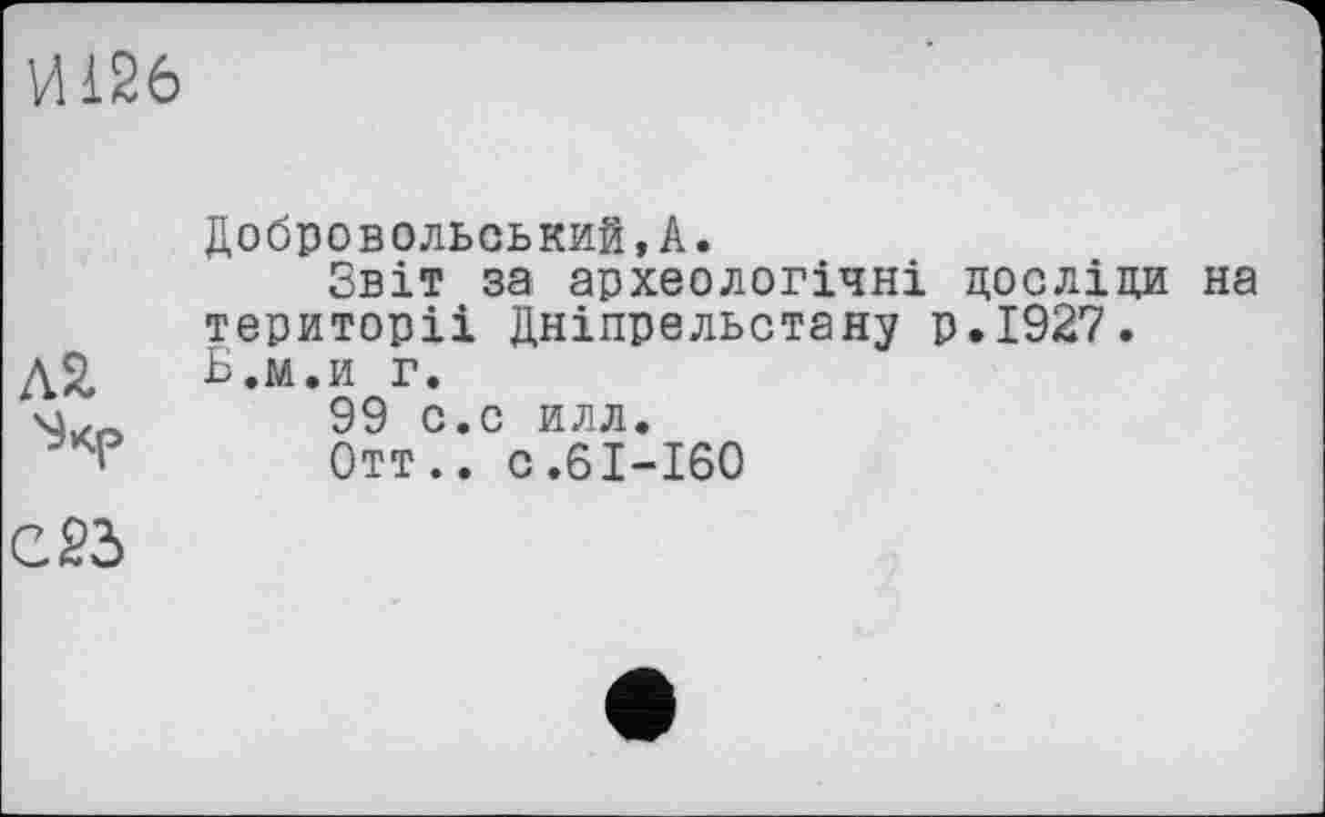 ﻿И126
Л2
С 23
Добровольський,А.
Звіт за археологічні досліди на території Дніпрельстану р.1927. Б.м.и г.
99 с.с илл.
Отт.. с.61-160